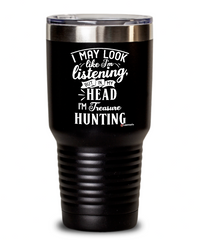 Funny Treasure Hunting Tumbler I May Look Like I'm Listening But In My Head I'm Thinking About Treasure Hunting 30oz Stainless Steel