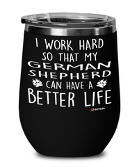 Funny German Shepherd Wine Glass I Work Hard So That My German Shepherd Can Have A Better Life 12oz Stainless Steel