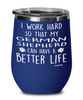 Funny German Shepherd Wine Glass I Work Hard So That My German Shepherd Can Have A Better Life 12oz Stainless Steel