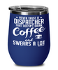 Funny Dispatcher Wine Glass Never Trust A Dispatcher That Doesn't Drink Coffee and Swears A Lot 12oz Stainless Steel