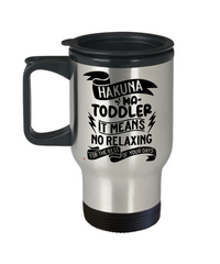 Funny Toddler Mom Travel Mug Hakuna Ma-Toddler It Means No Relaxing For The Rest Of Your Days 14oz Stainless Steel