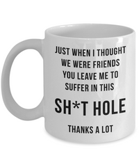 Funny Retirement Mug for Men Women Colleague Friend Just When I Thought We Were Friends You Leave Me To Suffer in this Sht Hole Coffee Cup