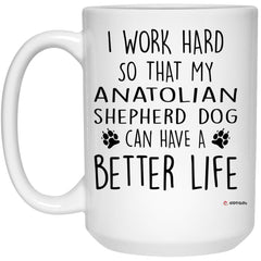Funny Anatolian Shepherd Dog Mug I Work Hard So That My Anatolian Shepherd Dog Can Have A Better Life Coffee Cup 15oz White 21504