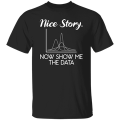 Funny Data Scientist T Shirt Nice Story Now Show Me The Data T-Shirt 5.3 oz. G500