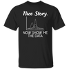 Funny Data Scientist T Shirt Nice Story Now Show Me The Data T-Shirt 5.3 oz. G500