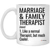 Funny Marriage And Family Therapist Mug Like A Normal Therapist But Much Cooler Coffee Cup 11oz White XP8434