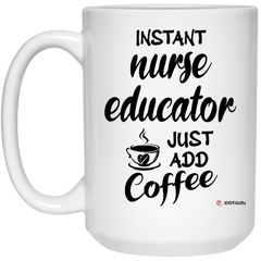 Funny Nurse Educator Mug Instant Nurse Educator Just Add Coffee Cup 15oz White 21504