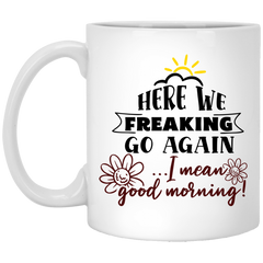 Adult Humor Mug Here We Freaking Go Again I Mean Good Morning Coffee Cup 11oz White XP8434