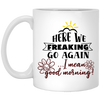 Adult Humor Mug Here We Freaking Go Again I Mean Good Morning Coffee Cup 11oz White XP8434