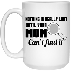 Mom Mug Nothing Is Really Lost Until Your Mom Cant Find It Coffee Cup 15oz White 21504