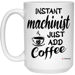 Funny Machinist Mug Instant Machinist Just Add Coffee Cup 15oz White 21504