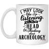 Funny Archeologist Mug I May Look Like I'm Listening But In My Head I'm Thinking About Archeology Coffee Cup 11oz White XP8434