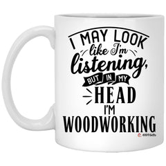 Funny Woodworker Mug I May Look Like I'm Listening But In My Head I'm Woodworking Coffee Cup 11oz White XP8434
