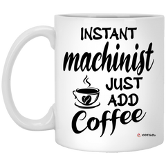 Funny Machinist Mug Instant Machinist Just Add Coffee Cup 11oz White XP8434