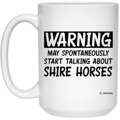 Funny Shire Horse Mug Warning May Spontaneously Start Talking About Shire Horses Coffee Cup 15oz White 21504