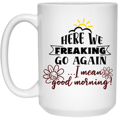 Adult Humor Mug Here We Freaking Go Again I Mean Good Morning Coffee Cup 15oz White 21504