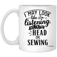 Funny Sewing Mug I May Look Like I'm Listening But In My Head I'm Sewing Coffee Cup 11oz White XP8434