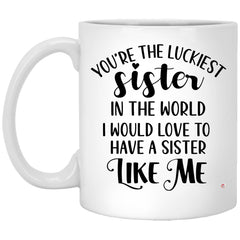 Funny Sister Mug You're The Luckiest Sister In The World I Would Love To Have A Sister Like Me Coffee Cup 11oz White XP8434