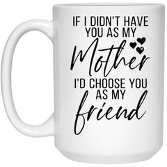 Funny Mom Mug If I Didnt Have You As My Mother I'd Choose You As My Friend Coffee Cup 15oz White 21504