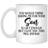Funny Mom Dad Mug You Would Think Having Me For Your Son Is G1ft Enough Coffee Cup 11oz White XP8434