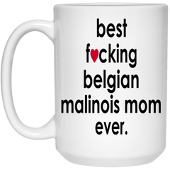 Funny Belgian Malinois Mug B3st F-cking Belgian Malinois Mom Ever Coffee Cup 15oz White 21504