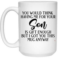 Funny Mom Dad Mug You Would Think Having Me For Your Son Is G1ft Enough Coffee Cup 15oz White 21504