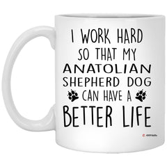Funny Anatolian Shepherd Dog Mug I Work Hard So That My Anatolian Shepherd Dog Can Have A Better Life Coffee Cup 11oz White XP8434
