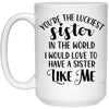 Funny Sister Mug You're The Luckiest Sister In The World I Would Love To Have A Sister Like Me Coffee Cup 15oz White 21504