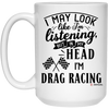 Funny Drag Racer Mug I May Look Like I'm Listening But In My Head I'm Drag Racing Coffee Cup 15oz White 21504