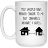 Funny Housewarming Mug You Should Have Moved Closer To Me Congrats Anyway Coffee Cup 15oz White 21504