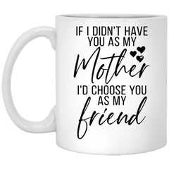 Funny Mom Mug If I Didnt Have You As My Mother I'd Choose You As My Friend Coffee Cup 11oz White XP8434