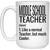 Funny Middle School Teacher Mug Like A Normal Teacher But Much Cooler Coffee Cup 15oz White 21504