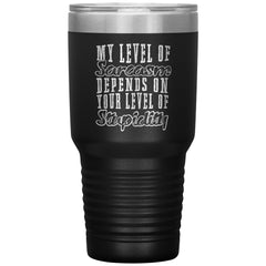 Sarcasm Tumbler My Level Of Sarcasm Depends On Your Level of Stupidity Laser Etched 30oz Stainless Steel Tumbler