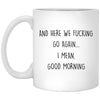 Adult Humor Mug Here We F-cking Go Again I Mean Good Morning Coffee Cup 11oz White XP8434