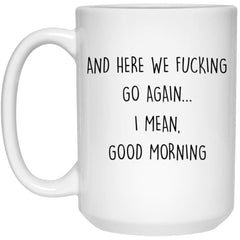 Adult Humor Mug Here We F-cking Go Again I Mean Good Morning Coffee Cup 15oz White 21504