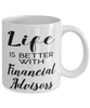 Funny Financial Advisor Mug Life Is Better With Financial Advisors Coffee Cup 11oz 15oz White
