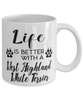 Funny West Highland White Terrier Dog Mug Life Is Better With A West Highland White Terrier Coffee Cup 11oz 15oz White