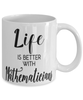 Funny Mathematician Mug Life Is Better With Mathematicians Coffee Cup 11oz 15oz White