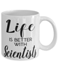 Funny Scientist Mug Life Is Better With Scientists Coffee Cup 11oz 15oz White