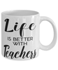Funny Teacher Mug Life Is Better With Teachers Coffee Cup 11oz 15oz White