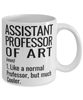Funny Assistant Professor of Art Mug Like A Normal Professor But Much Cooler Coffee Cup 11oz 15oz White