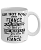 Funny Fiance Mug Ask Not What Your Fiance Can Do For You Coffee Cup 11oz 15oz White