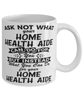 Funny Home Health Aide Mug Ask Not What Your Home Health Aide Can Do For You Coffee Cup 11oz 15oz White