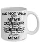 Funny Meme Mug Ask Not What Your Meme Can Do For You Coffee Cup 11oz 15oz White