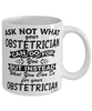Funny Obstetrician Mug Ask Not What Your Obstetrician Can Do For You Coffee Cup 11oz 15oz White