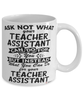 Funny Teacher Assistant Mug Ask Not What Your Teacher Assistant Can Do For You Coffee Cup 11oz 15oz White