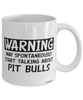 Funny Pit Bull Mug Warning May Spontaneously Start Talking About Pit Bulls Coffee Cup White