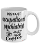 Funny Occupational Psychiatrist Mug Instant Occupational Psychiatrist Just Add Coffee Cup White