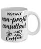 Funny Non-Profit Consultant Mug Instant Non-Profit Consultant Just Add Coffee Cup White
