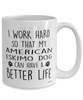 Funny American Eskimo Dog Mug I Work Hard So That My American Eskimo Dog Can Have A Better Life Coffee Cup 15oz White